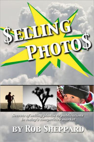Title: Selling Photos: Secrets of selling photos to publications in today's competitive market, Author: Rob Sheppard