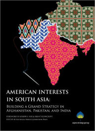 American Interests in South Asia: Building a Grand Strategy in Afghanistan, Pakistan, and India