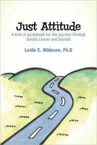Title: Just Attitude: A kind of guidebook for the journey through breast cancer and beyond, Author: Leslie Wildesen