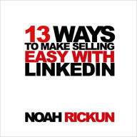 Title: 13 Ways to Make Selling Easy with LinkedIn, Author: Noah Rickun