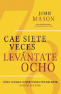 Cae Siete Veces, Levantate Ocho: Como Lograr lo que Tienes por Delante, Pase lo que Pase