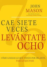 Title: Cae Siete Veces Levánte Ocho: Cómo Lograr Lo Que Tienes Por Delante, Pase Lo Que Pase, Author: John Mason