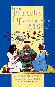 Title: From Pharoah's Lips: Ancient Egyptian Language in the Arabic of Today, Author: Ahmad Abdel-Hamid Youssef