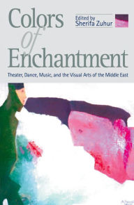 Title: Colors of Enchantment: Theater, Dance, Music, and the Visual Arts of the Middle East, Author: Sherifa Zuhur