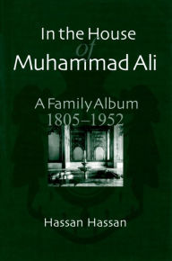 Title: In the House of Muhammad Ali: A Family Album, 1805-1952, Author: Hassan Hassan