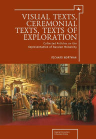 Title: Visual Texts, Ceremonial Texts, Texts of Exploration: Collected Articles on the Representation of Russian Monarchy, Author: Richard Wortman