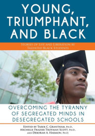 Title: Young, Triumphant, and Black: Overcoming the Tyranny of Segregated Minds in Desegregated Schools, Author: Tarek C. Grantham