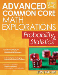 Title: Advanced Common Core Math Explorations: Probability and Statistics (Grades 5-8), Author: Jerry Burkhart