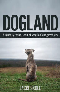 Title: Dogland: A Journey to the Heart of America's Dog Problem, Author: Jacki Skole