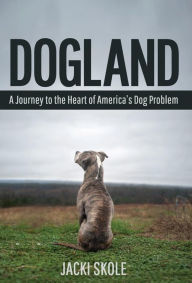 Title: Dogland: A Journey to the Heart of America's Dog Problem, Author: Jacki Skole