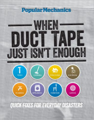 Title: Popular Mechanics When Duct Tape Just Isn't Enough: Quick Fixes for Everyday Disasters, Author: C. J. Petersen