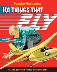 Title: Popular Mechanics 101 Things That Fly: Planes, Rockets, Whirly-gigs & More!, Author: Popular Mechanics