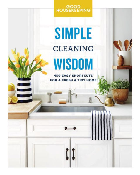 Good Housekeeping Simple Cleaning Wisdom: 450 Easy Shortcuts for a Fresh & Tidy Home