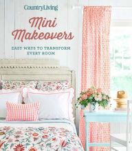 Title: Country Living Mini Makeovers: Easy Ways to Transform Every Room, Author: Country Living