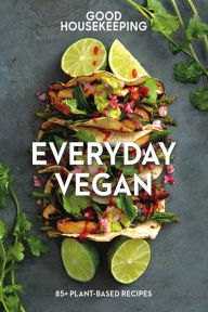 Title: Good Housekeeping: Everyday Vegan: 85+ Plant-Based Recipes, Author: Good Housekeeping