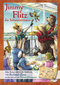 Title: Jimmy-Flitz die Schweizermaus: Vier wilde Tiere auf einer Reise zu alten Kulturen und magischen Orten der Schweiz, Author: Roland Zoss