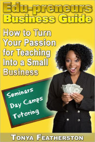 Title: The Edupreneurs Business Guide: How to Turn Your Passion for Teaching into a Small Business, Author: Tonya Featherston