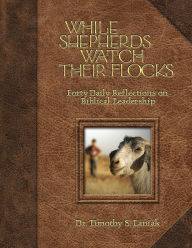 Title: While Shepherds Watch Their Flocks: Forty Daily Reflections on Biblical Leadership, Author: Timothy Laniak