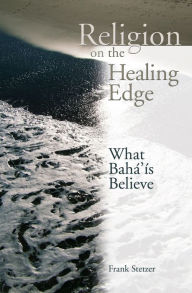 Title: Religion on the Healing Edge: What Bahais Believe, Author: Frank Stetzer