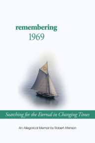 Title: Remembering 1969: Searching for the Eternal in Changing Times, Author: Robert Atkinson