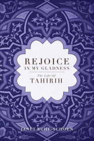 Title: Rejoice in My Gladness: The Life of Tahirih, Author: Janet Ruhe-Schoen
