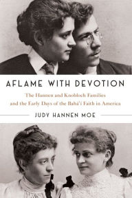 Title: Aflame with Devotion: The Hannen and Knoblock Families and the Early Days of the Baha'i Faith in America, Author: Judy Hannen Moe