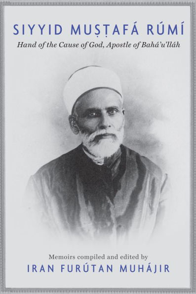 Siyyid Mustafá Rúmí: Hand of the Cause of God, Apostle of Bahá'u'lláh
