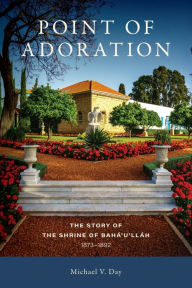 Title: Point of Adoration: The Story of the Shrine of Baha'u'llah, 1873-1892, Author: Michael Day