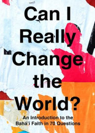 Title: Can I Really Change the World?: An Introduction to the Baha'i Faith in 70 Questions, Author: Carlos Esparza