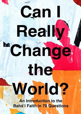 Can I Really Change the World?: An Introduction to the Baha'i Faith in 70 Questions
