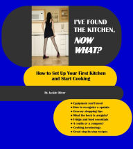 Title: I've Found The Kitchen, Now What?: How To Set Up Your First Kitchen And Start Cooking, Author: Jackie Oliver