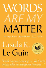 Title: Words Are My Matter: Writings about Life and Books, 2000-2016, with A Journal of a Writer's Week, Author: Ursula K. Le Guin