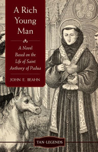 Title: A Rich Young Man: A Novel Based on the Life of Saint Anthony of Padua, Author: John Edward Beahn
