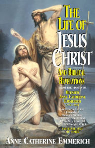 Title: The Life of Jesus Christ and Biblical Revelations: From the Visions of Blessed Anne Catherine Emmerich, Author: Anne Catherine Emmerich