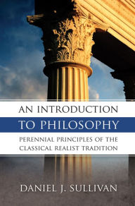 Title: An Introduction to Philosophy: Perennial Principles of the Classical Tradition, Author: Daniel J. Sullivan