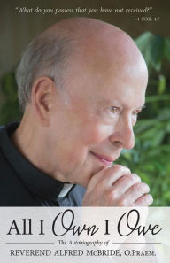 Title: All I Own I Owe: The Autobiography of Reverend Alfred McBride, O.Praem., Author: Alfred McBride O.Praem.