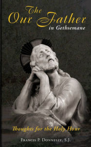 Title: Our Father in Gethsemane: Thoughts for the Holy Hour, Author: Francis P. Donnelly SJ