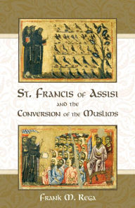 Title: St. Francis of Assisi and the Conversion of the Muslims, Author: Frank M. Rega