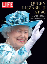 Title: LIFE Queen Elizabeth at 90: The Story of Britain's Longest Reigning Monarch, Author: The Editors of LIFE