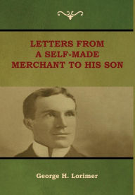 Title: Letters from a Self-Made Merchant to His Son, Author: George H. Lorimer