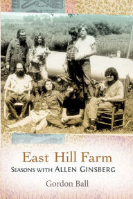 Title: East Hill Farm: Seasons with Allen Ginsberg, Author: Gordon Ball