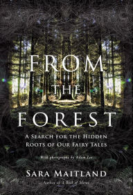 Title: From the Forest: A Search for the Hidden Roots of our Fairytales, Author: Sara Maitland