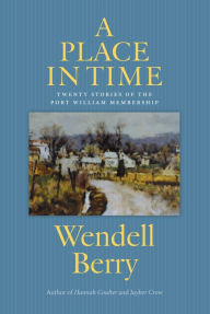 Title: A Place in Time: Twenty Stories of the Port William Membership, Author: Wendell Berry
