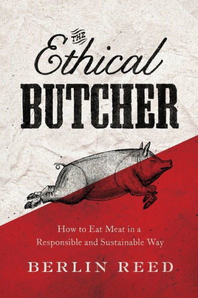 The Ethical Butcher: How to Eat Meat in a Responsible and Sustainable Way