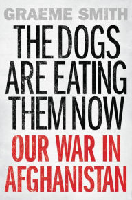 Title: The Dogs are Eating Them Now: Our War in Afghanistan, Author: Graeme Smith