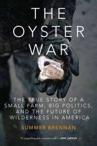 Title: The Oyster War: The True Story of a Small Farm, Big Politics, and the Future of Wilderness in America, Author: Summer Brennan