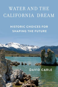 Title: Water and the California Dream: Historic Choices for Shaping the Future, Author: David Carle
