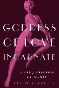 Title: Goddess of Love Incarnate: The Life of Stripteuse Lili St. Cyr, Author: Leslie Zemeckis