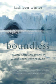 Title: Boundless: Tracing Land and Dream in a New Northwest Passage, Author: Kathleen Winter