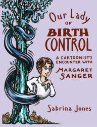 Title: Our Lady of Birth Control: A Cartoonist's Encounter with Margaret Sanger, Author: Sabrina Jones
